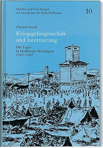 Kriegsgefangenschaft und Internierung: Die Lager in Heilbronn-Böckingen 1945-1947 (Quellen und Forschungen zur Geschichte der Stadt Heilbronn)