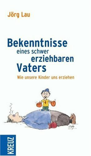 Bekenntnisse eines schwer erziehbaren Vaters: Wie unsere Kinder uns erziehen