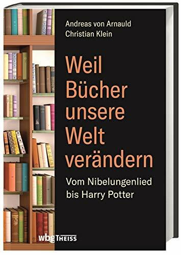 Weil Bücher unsere Welt verändern: Vom Nibelungenlied bis Harry Potter