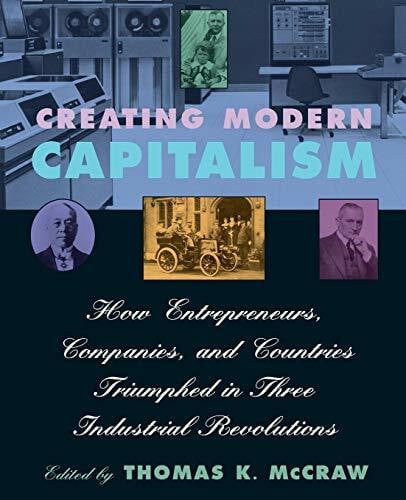 Creating Modern Capitalism: How Entrepreneurs, Companies, and Countries Triumphed in Three Industrial Revolutions