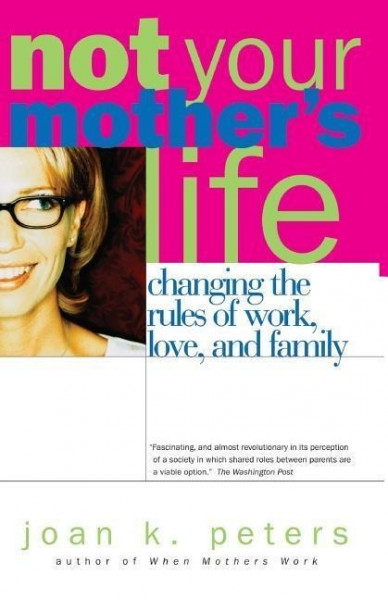 Not Your Mother's Life: Changing the Rules of Work, Love, and Family