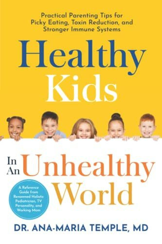 Healthy Kids In An Unhealthy World: Practical Parenting Tips for Picky Eating, Toxin Reduction, and Stronger Immune Systems