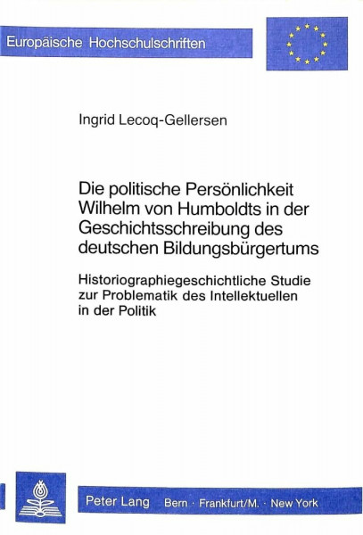 Die politische Persönlichkeit Wilhelm von Humboldts in der Geschichtsschreibung des deutschen Bildungsbürgertums: Historiographiegeschichtliche Studie ... Histoire et sciences auxiliaires, Band 235)