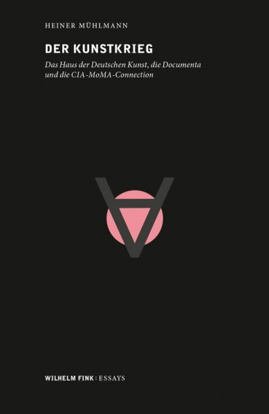 Der Kunstkrieg. Das Haus der Deutschen Kunst, die Documenta und die CIA-MoMA-Connection (Wilhelm Fink: Essays)