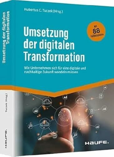 Umsetzung der digitalen Transformation: Wie Unternehmen sich für eine digitale und nachhaltige Zukunft wandeln müssen (Haufe Fachbuch)