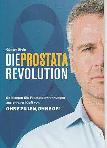 Die Prostata-Revolution: So beugen Sie Prostata-Erkrankungen aus eigener Kraft vor. Ohne Pillen, ohne OP!