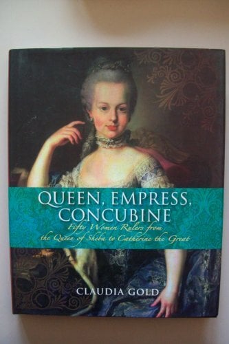 Queen, Empress, Concubine: Fifty Women Rulers from the Queen of Sheba to Catherine the Great Queen, Empress, Concubine: Fifty Women Rulers from the Queen of Sheba to Catherine the Great