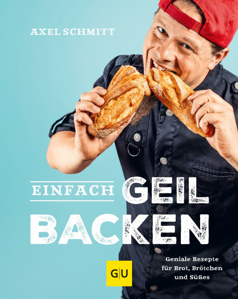 Einfach geil Backen: Geniale Rezepte für Brot, Brötchen und Süßes