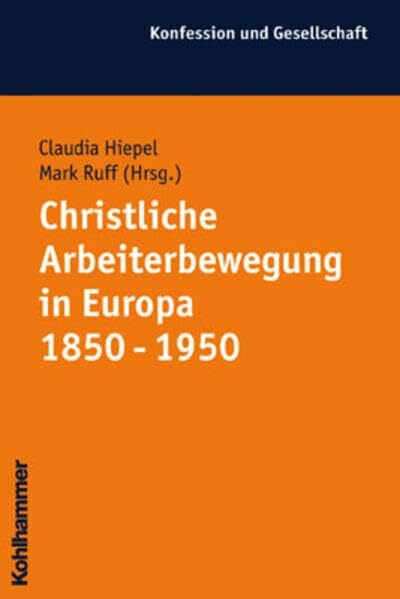 Christliche Arbeiterbewegung in Europa 1850 - 1950 (Konfession und Gesellschaft / Beiträge zur Zeitgeschichte)