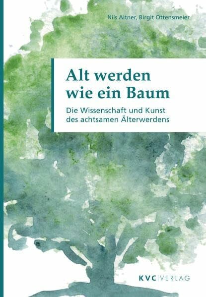 Alt werden wie ein Baum: Die Wissenschaft und Kunst des achtsamen Älterwerdens