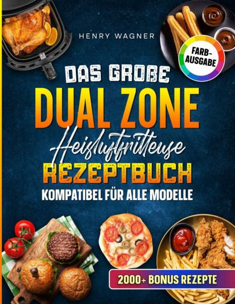 Das große Dual Zone Heißluftfritteuse Rezeptbuch - kompatibel für alle Modelle: Effizient kochen mit der Doppelkammer: So nutzt du das volle Potenzial deines Airfryers