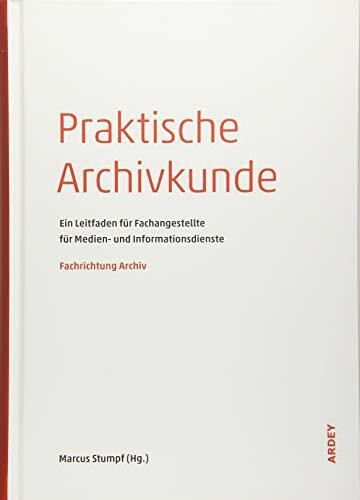 Praktische Archivkunde: Ein Leitfaden für Fachangestellte für Medien- und Informationsdienste - Fachrichtung Archiv