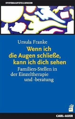 Wenn ich die Augen schließe, kann ich dich sehen: Familien-Stellen in der Einzeltherapie und -beratung. Ein Handbuch für die Praxis (Systemaufstellungen)