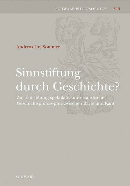 Sinnstiftung durch Geschichte?: Zur Entstehung spekulativ-universalistischer Geschichtsphilosophie zwischen Bayle und Kant (Schwabe Philosophica)