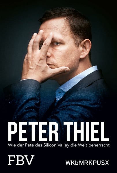 Peter Thiel – Facebook, PayPal, Palantir: Wie der Pate des Silicon Valley die Welt beherrscht | Kritische Biografie über den Tech-Milliardär, Beziehung zu Donald Trump und Elon Musk