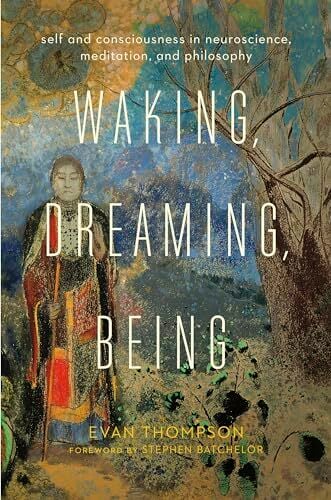 Waking, Dreaming, Being: Self and Consciousness in Neuroscience, Meditation, and Philosophy Waking, Dreaming, Being: Self and Consciousness in Neuroscience, Meditation, and Philosophy