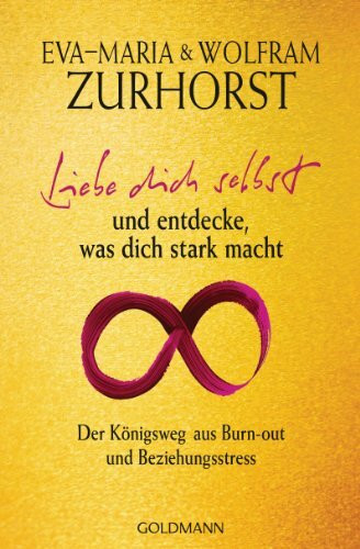 Liebe dich selbst und entdecke, was dich stark macht: Der Königsweg aus Burn-out und Beziehungsstress