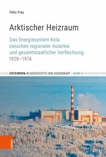 Arktischer Heizraum: Das Energiesystem Kola zwischen regionaler Autarkie und gesamtstaatlicher Verflechtung 1928-1974 (Osteuropa in Geschichte und Gegenwart)