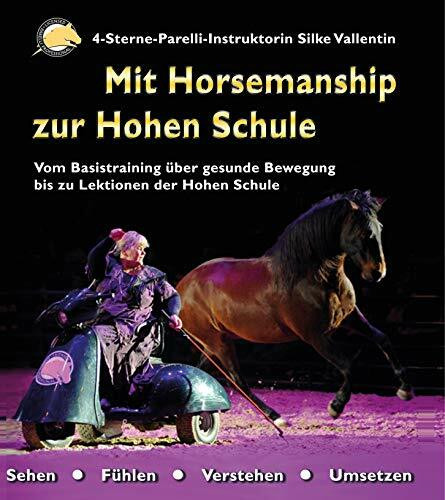 Mit Horsemanship zur Hohen Schule: Vom Basistraining über gesunde Bewegung bis zu Lektionen der Hohen Schule