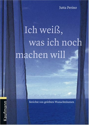 Ich weiss, was ich noch machen will: Berichte von gelebten Wunschträumen