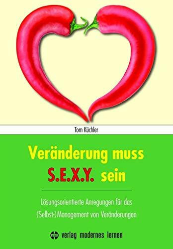 Veränderung muss S.E.X.Y. sein!: Lösungsorientierte Anregungen für das (Selbst-)Management von Veränderungen