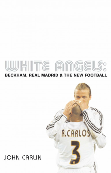 White Angels: Beckham, Real Madrid and the New Football