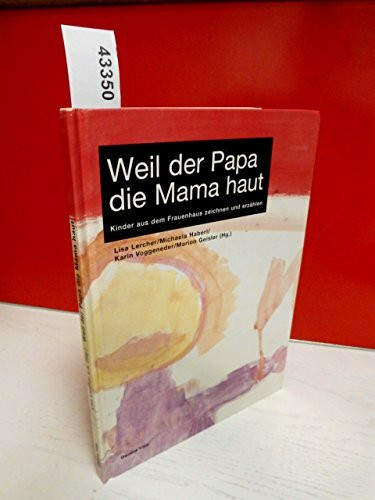 Weil der Papa die Mama haut: Kinder aus dem Frauenhaus zeichnen und erzählen: Kinder aus dem Frauenhaus zeichnen und erzählen. Ein Projekt d. ... d. autonomen österreich. Frauenhäuser (AÖF)