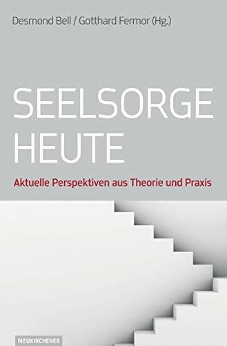 Seelsorge heute: Aktuelle Perspektiven aus Theorie und Praxis