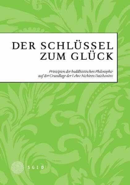 Der Schlüssel zum Glück: Prinzipien der buddhistischen Philosopie auf der Grundlage der Lehre Nichiren Daishonins