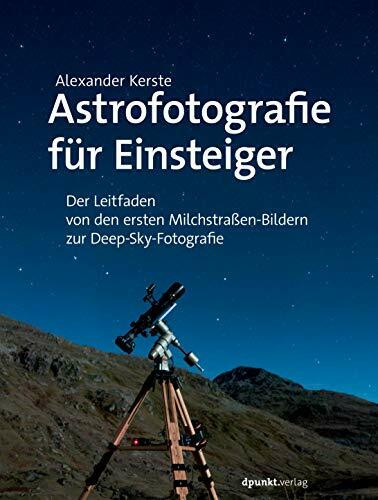Astrofotografie für Einsteiger: Der Leitfaden von den ersten Milchstraßen-Bildern zur Deep-Sky-Fotografie