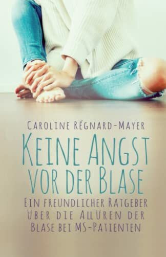Keine Angst vor der Blase: - Ein freundlicher Ratgeber über die Allüren der Blase bei MS-Patienten