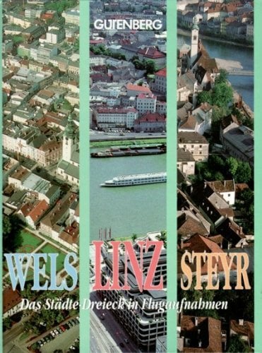 Wels Linz Steyr Das Städte-Dreieck in Flugaufnahmen Wels Linz Steyr Das Städte-Dreieck in Flugaufnahmen