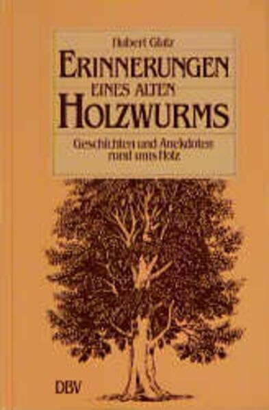 Erinnerungen eines alten Holzwurms: Geschichten und Anekdoten rund ums Holz