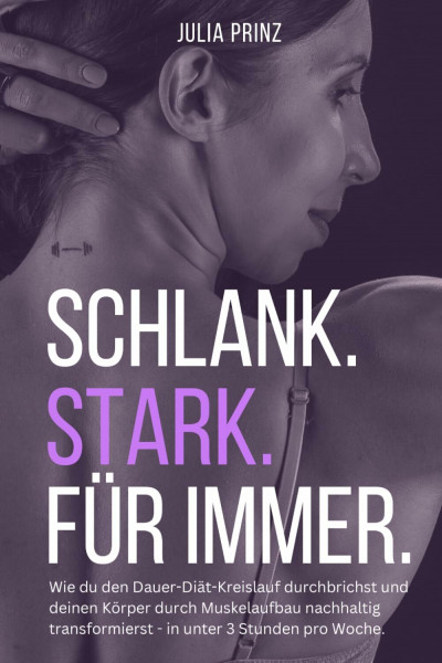Schlank. Stark. Für immer.: Wie du den Dauer-Diät-Kreislauf durchbrichst und deinen Körper durch Muskelaufbau nachhaltig transformierst - in unter 3 Stunden pro Woche.