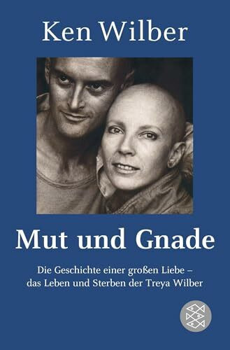 Mut und Gnade: Die Geschichte einer großen Liebe - das Leben und Sterben der Treya Wilber
