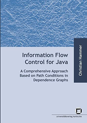 Information Flow Control for Java: A Comprehensive Approach Based on Path Conditions in Dependence Graphs: Dissertationsschrift. Zugl.: Karlsruhe, Univ., Diss., 2009