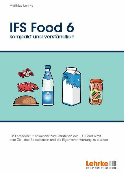 IFS Food 6 kompakt und verständlich: Ein Leitfaden für Anwender zum Verstehen des IFS Food 6 mit dem Ziel, das Bewusstsein und die Eigenverantwortung zu stärken