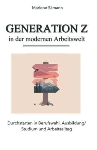 Generation Z in der modernen Arbeitswelt: Durchstarten in Berufswahl, Ausbildung/ Studium und Arbeitsalltag