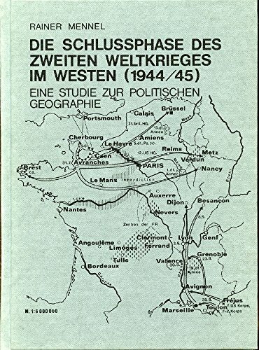 Die Schlussphase des Zweiten Weltkrieges im Westen (1944/45). Eine Studie zur politischen Geographie