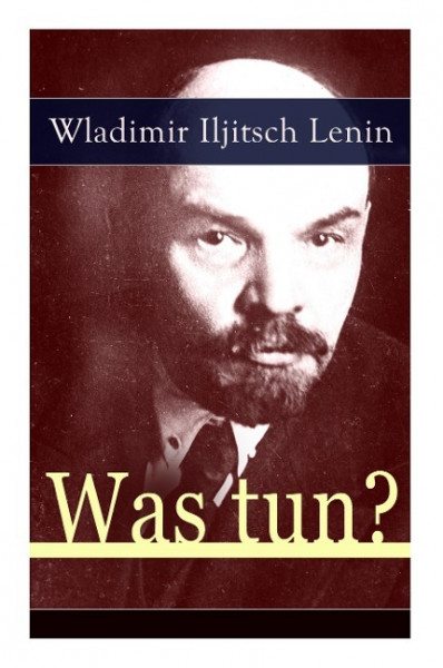 Was tun?: Programmatische Schrift aus den Anfängen der russischen Sozialdemokratie - Die Theorie der Avantgarde des Proletariats