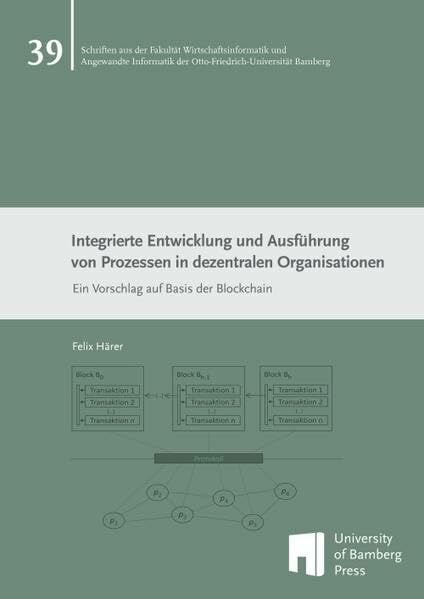 Integrierte Entwicklung und Ausführung von Prozessen in dezentralen Organisationen: Ein Vorschlag auf Basis der Blockchain (Schriften aus der Fakultät ...... Integrierte Entwicklung und Ausführung von Prozessen in dezentralen Organisationen: Ein Vorschlag auf Basis der Blockchain (Schriften aus der Fakultät ... der Otto-Friedrich-Universität Bamberg)
