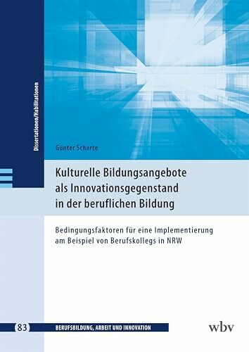 Kulturelle Bildungsangebote als Innovationsgegenstand in der beruflichen Bildung: Bedingungsfaktoren für eine Implementierung am Beispiel von ... - Dissertationen und Habilitationen)