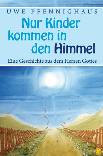 Nur Kinder kommen in den Himmel: Eine Geschichte aus dem Herzen Gottes