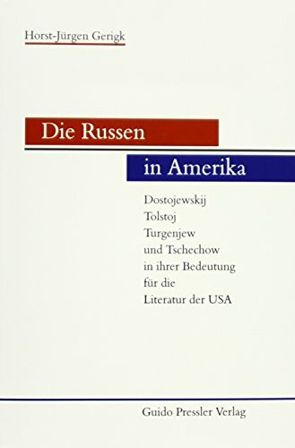Die Russen in Amerika: Dostojewskij, Tolstoj, Turgenjew und Tschechow in ihrer Bedeutung für die Literatur der USA