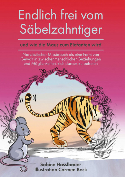 Endlich frei vom Säbelzahntiger und wie die Maus zum Elefanten wird: Narzisstischer Missbrauch als eine Form von Gewalt in zwischenmenschlichen Beziehungen und Möglichkeiten, sich daraus zu befreien.