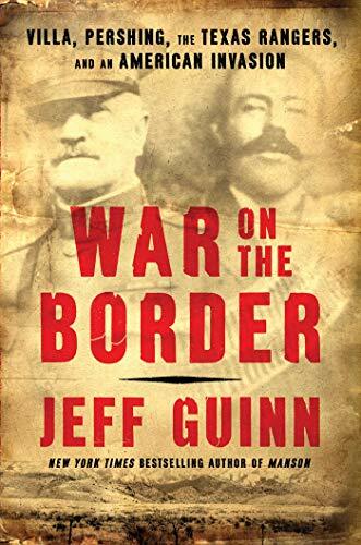 War on the Border: Villa, Pershing, the Texas Rangers, and an American Invasion War on the Border: Villa, Pershing, the Texas Rangers, and an American Invasion