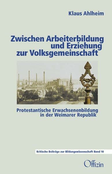 Zwischen Arbeiterbildung und Erziehung zur Volksgemeinschaft: Protestantische Erwachsenenbildung in der Weimarer Republik (Beiträge zur kritischen... Zwischen Arbeiterbildung und Erziehung zur Volksgemeinschaft: Protestantische Erwachsenenbildung in der Weimarer Republik (Beiträge zur kritischen Bildungswissenschaft)