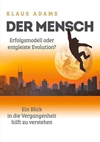 Der Mensch – Erfolgsmodell oder entgleiste Evolution?: Ein Blick in die Vergangenheit hilft zu verstehen