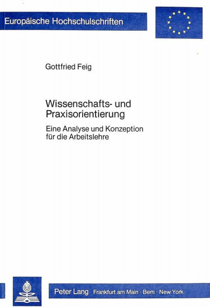 Wissenschafts- und Praxisorientierung: Eine Analyse und Konzeption für die Arbeitslehre (Europäische Hochschulschriften / European University Studies ... Education / Série 11: Pédagogie, Band 165)