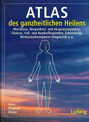 Atlas des ganzheitlichen Heilens. Meridiane, Chakras und Reflexzonen mit Schautafeln und Tabellen